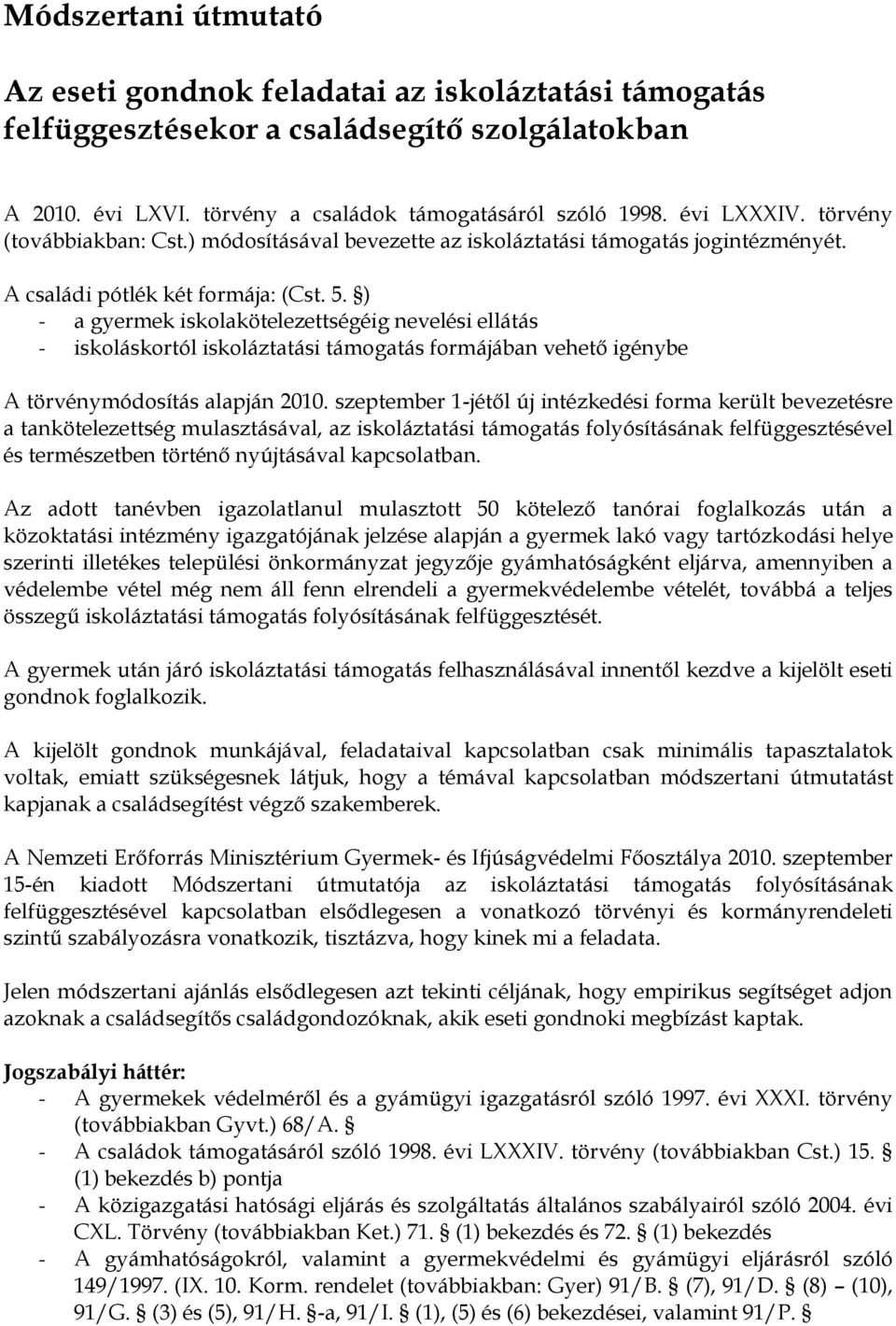 ) - a gyermek iskolakötelezettségéig nevelési ellátás - iskoláskortól iskoláztatási támogatás formájában vehető igénybe A törvénymódosítás alapján 2010.