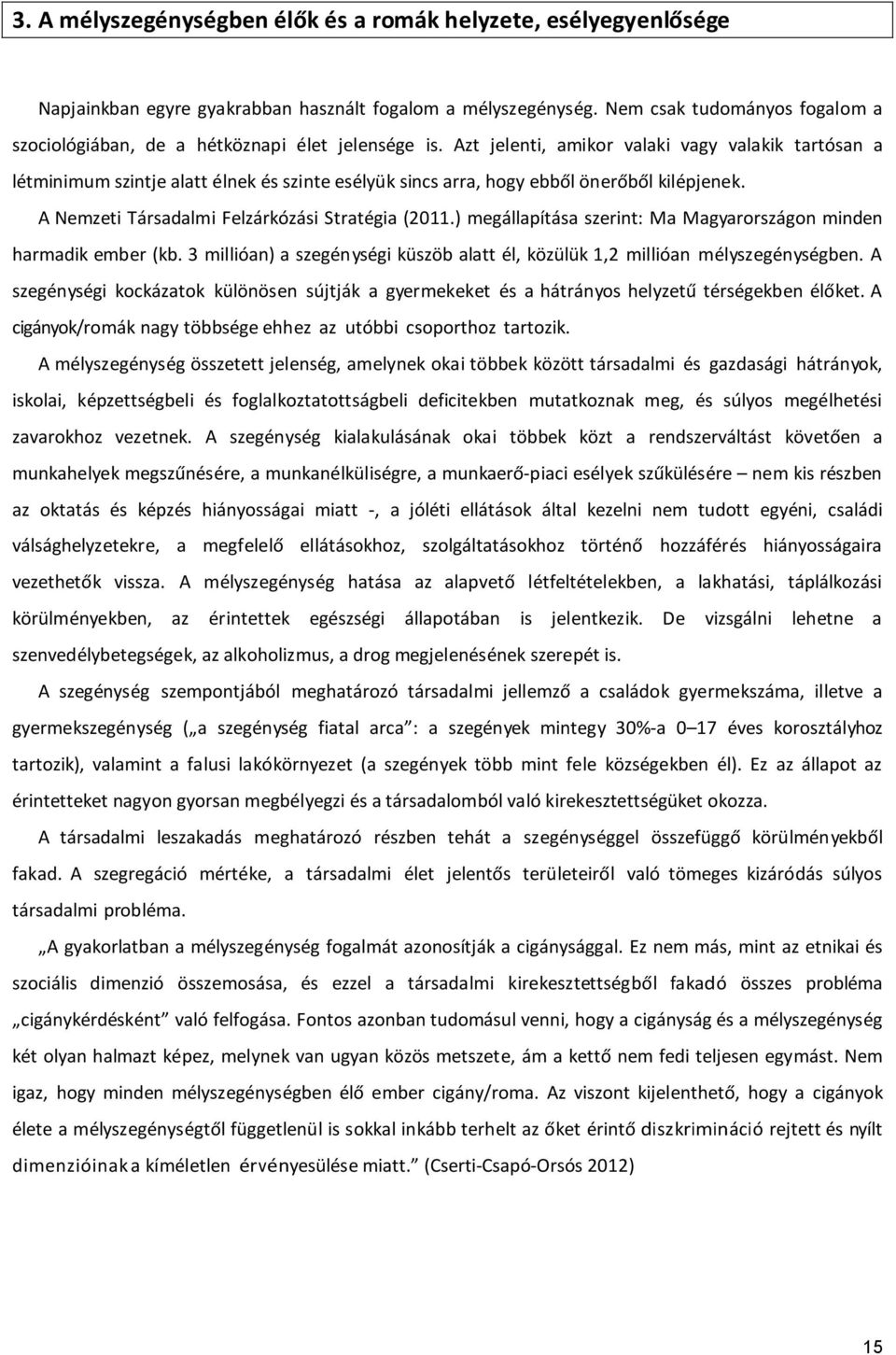 Azt jelenti, amikor valaki vagy valakik tartósan a létminimum szintje alatt élnek és szinte esélyük sincs arra, hogy ebből önerőből kilépjenek. A Nemzeti Társadalmi Felzárkózási Stratégia (2011.