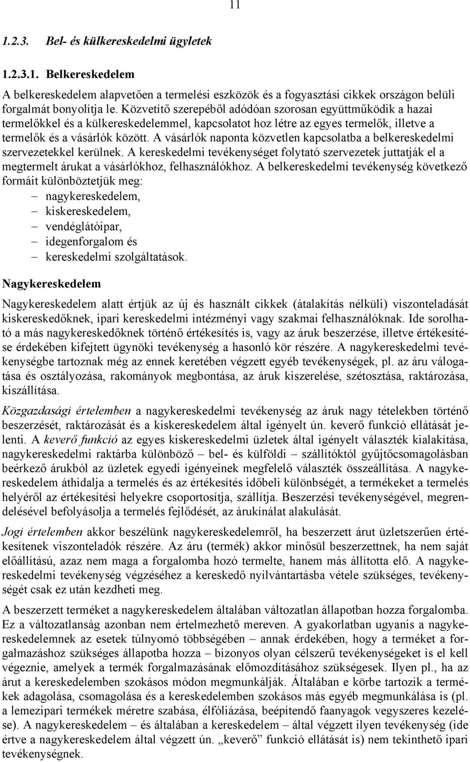 A vásárlók naponta közvetlen kapcsolatba a belkereskedelmi szervezetekkel kerülnek. A kereskedelmi tevékenységet folytató szervezetek juttatják el a megtermelt árukat a vásárlókhoz, felhasználókhoz.