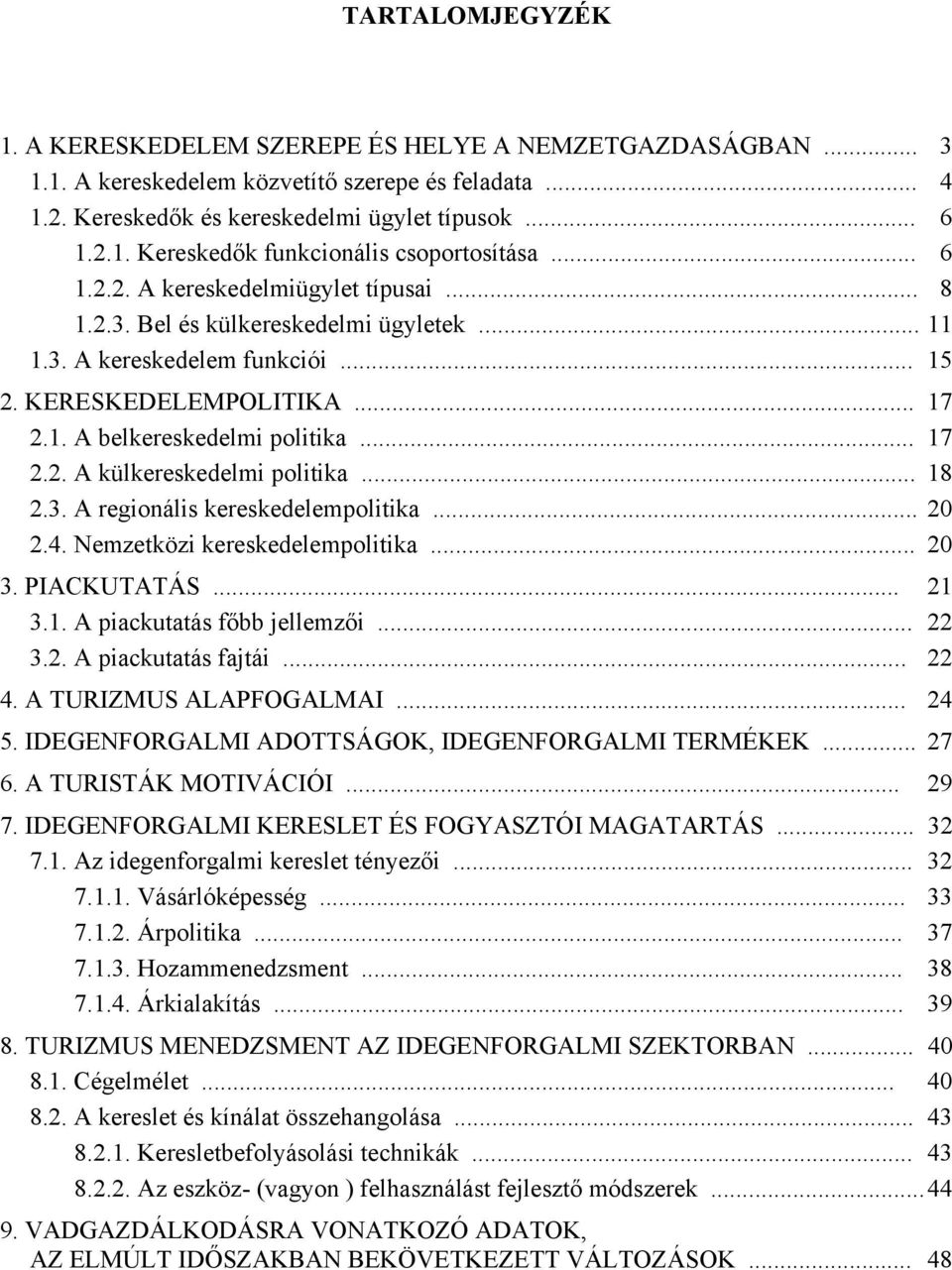 .. 18 2.3. A regionális kereskedelempolitika... 20 2.4. Nemzetközi kereskedelempolitika... 20 3. PIACKUTATÁS... 21 3.1. A piackutatás főbb jellemzői... 22 3.2. A piackutatás fajtái... 22 4.