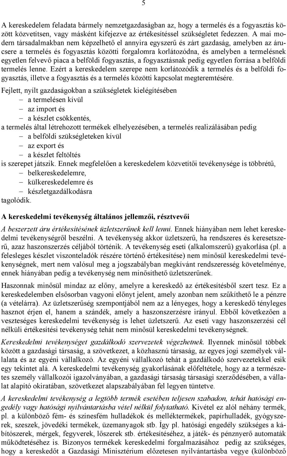 felvevő piaca a belföldi fogyasztás, a fogyasztásnak pedig egyetlen forrása a belföldi termelés lenne.