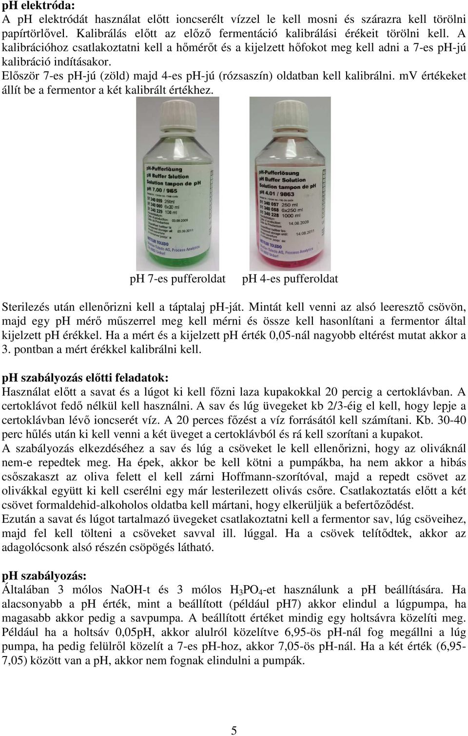 mv értékeket állít be a fermentor a két kalibrált értékhez. ph 7-es pufferoldat ph 4-es pufferoldat Sterilezés után ellenőrizni kell a táptalaj ph-ját.