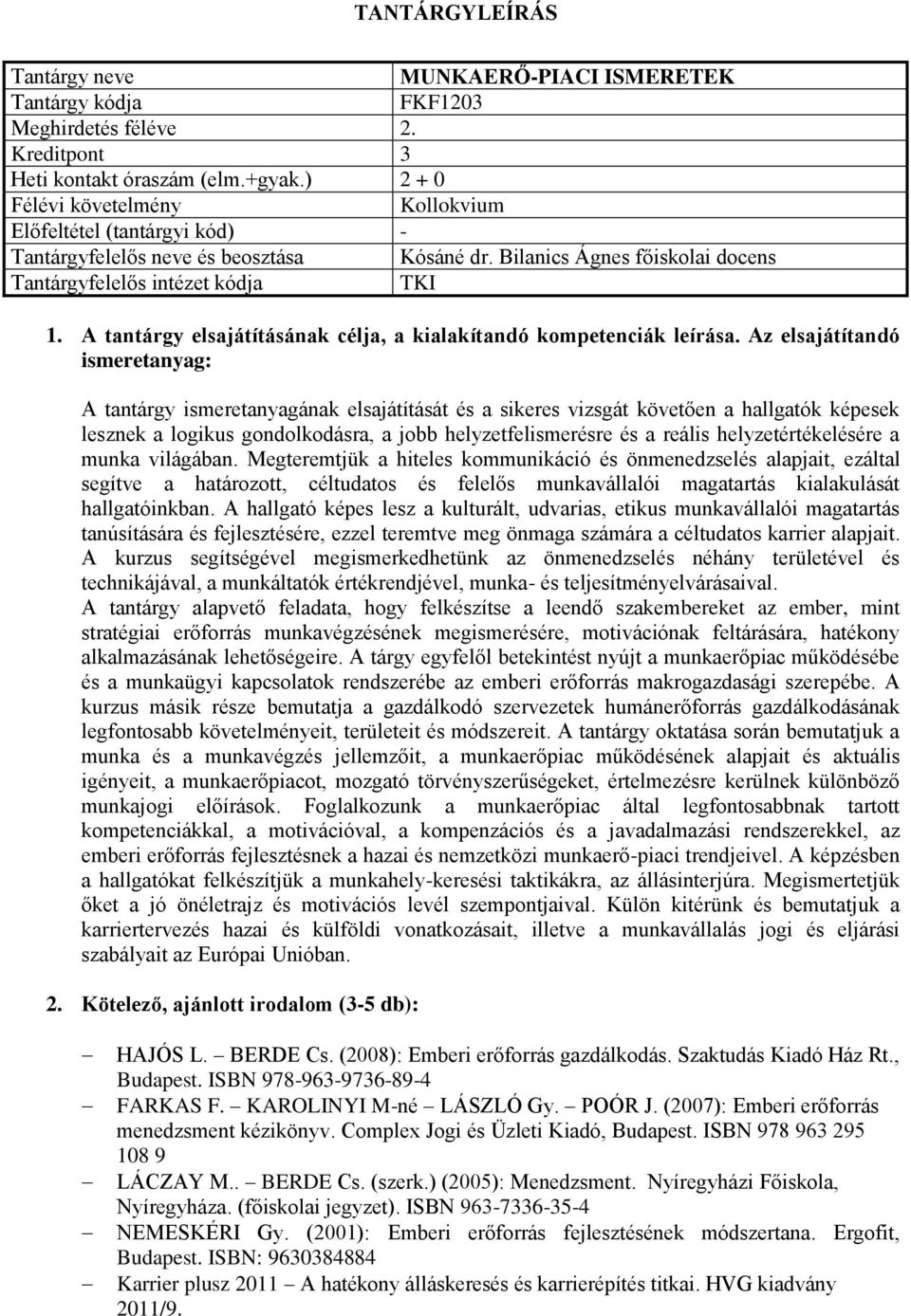 Az elsajátítandó ismeretanyag: A tantárgy ismeretanyagának elsajátítását és a sikeres vizsgát követően a hallgatók képesek lesznek a logikus gondolkodásra, a jobb helyzetfelismerésre és a reális