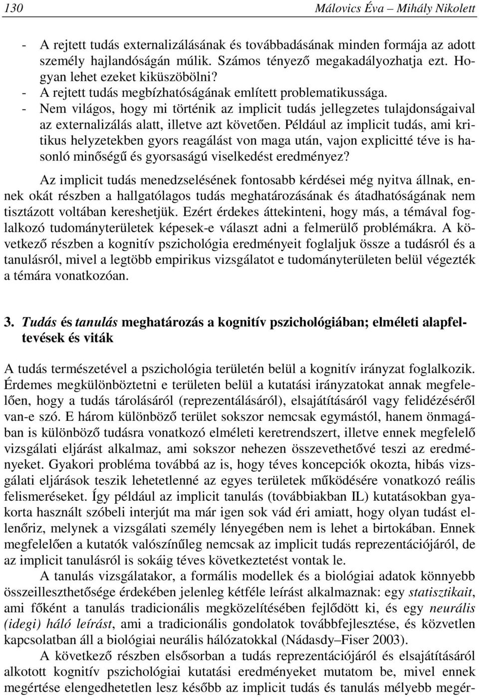 - Nem világos, hogy mi történik az implicit tudás jellegzetes tulajdonságaival az externalizálás alatt, illetve azt követően.