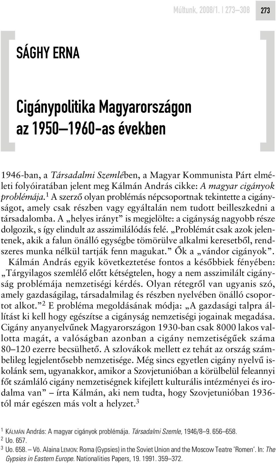 magyar cigányok problémája. 1 A szerzô olyan problémás népcsoportnak tekintette a cigányságot, amely csak részben vagy egyáltalán nem tudott beilleszkedni a társadalomba.