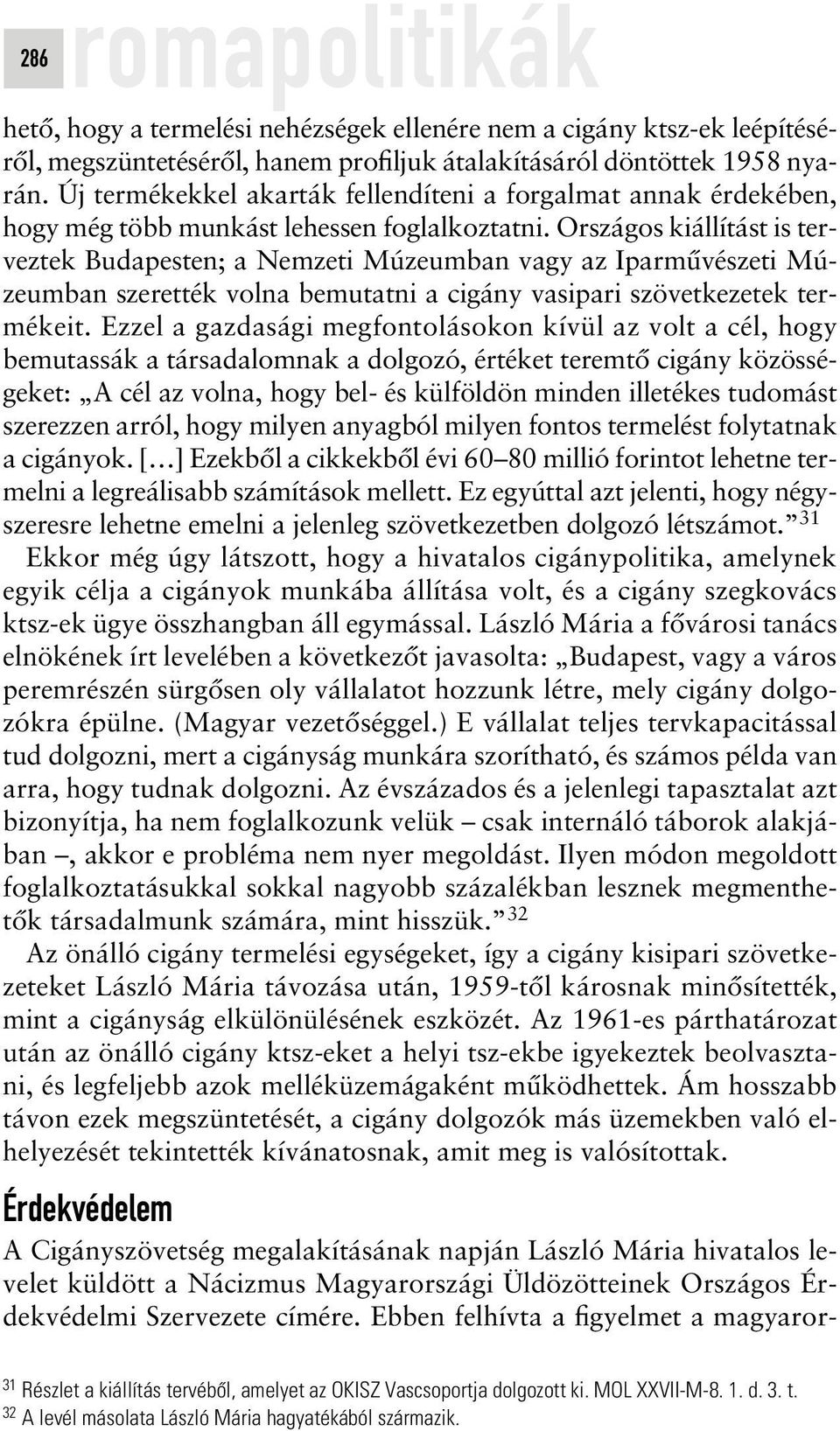 Országos kiállítást is terveztek Budapesten; a Nemzeti Múzeumban vagy az Iparmûvészeti Múzeumban szerették volna bemutatni a cigány vasipari szövetkezetek termékeit.