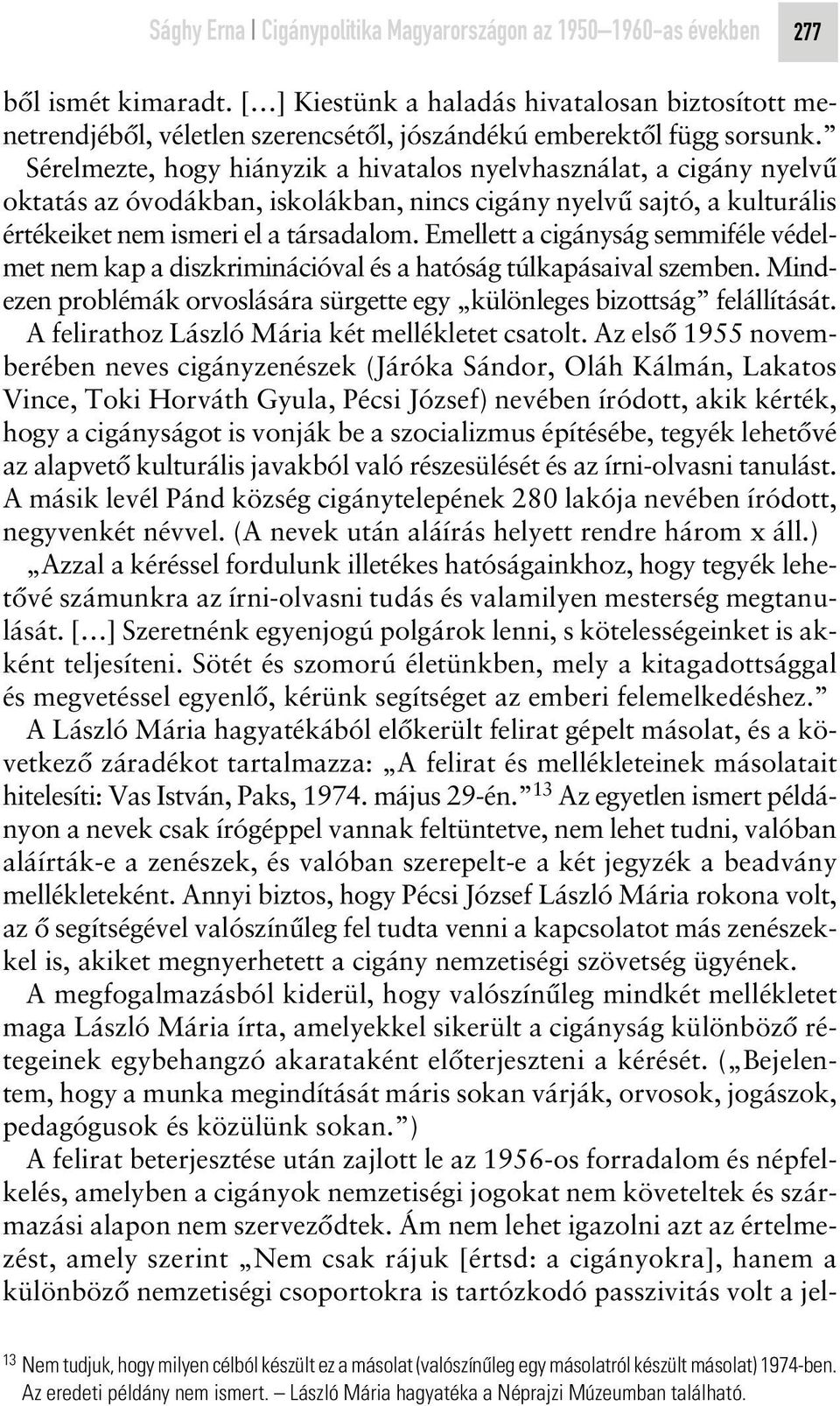 Sérelmezte, hogy hiányzik a hivatalos nyelvhasználat, a cigány nyelvû oktatás az óvodákban, iskolákban, nincs cigány nyelvû sajtó, a kulturális értékeiket nem ismeri el a társadalom.