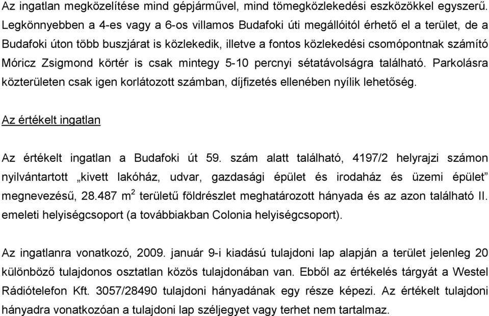 Zsigmond körtér is csak mintegy 5-10 percnyi sétatávolságra található. Parkolásra közterületen csak igen korlátozott számban, díjfizetés ellenében nyílik lehetőség.