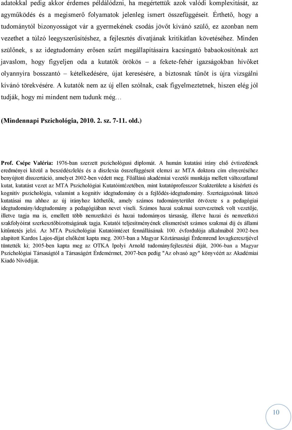 Minden szülőnek, s az idegtudomány erősen szűrt megállapításaira kacsingató babaokosítónak azt javaslom, hogy figyeljen oda a kutatók örökös a fekete-fehér igazságokban hívőket olyannyira bosszantó