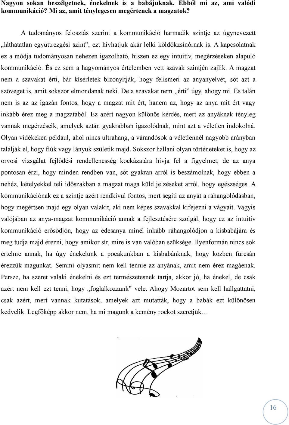 A kapcsolatnak ez a módja tudományosan nehezen igazolható, hiszen ez egy intuitív, megérzéseken alapuló kommunikáció. És ez sem a hagyományos értelemben vett szavak szintjén zajlik.