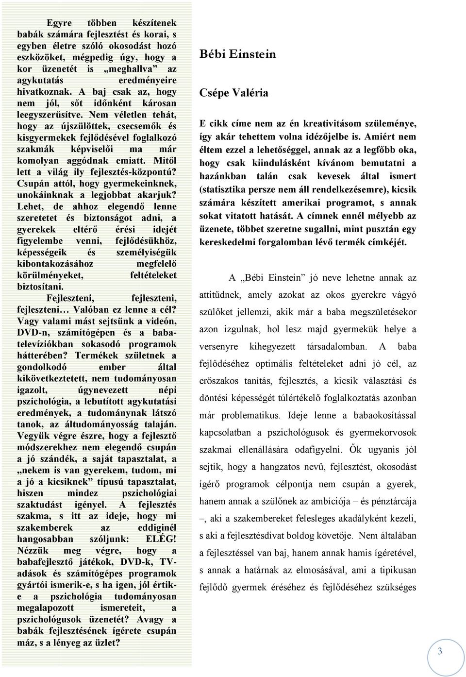 Nem véletlen tehát, hogy az újszülöttek, csecsemők és kisgyermekek fejlődésével foglalkozó szakmák képviselői ma már komolyan aggódnak emiatt. Mitől lett a világ ily fejlesztés-központú?