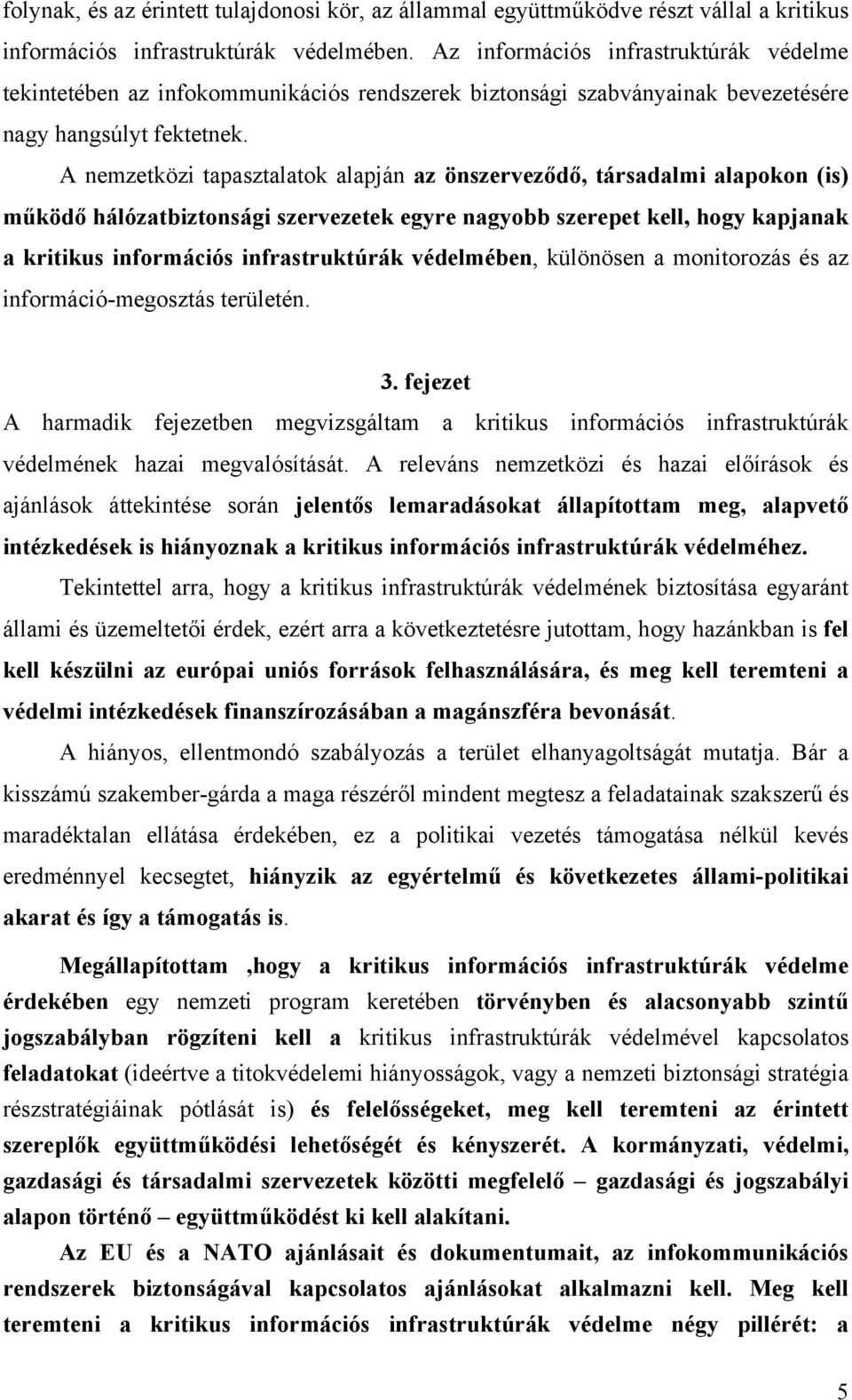 A nemzetközi tapasztalatok alapján az önszerveződő, társadalmi alapokon (is) működő hálózatbiztonsági szervezetek egyre nagyobb szerepet kell, hogy kapjanak a kritikus információs infrastruktúrák