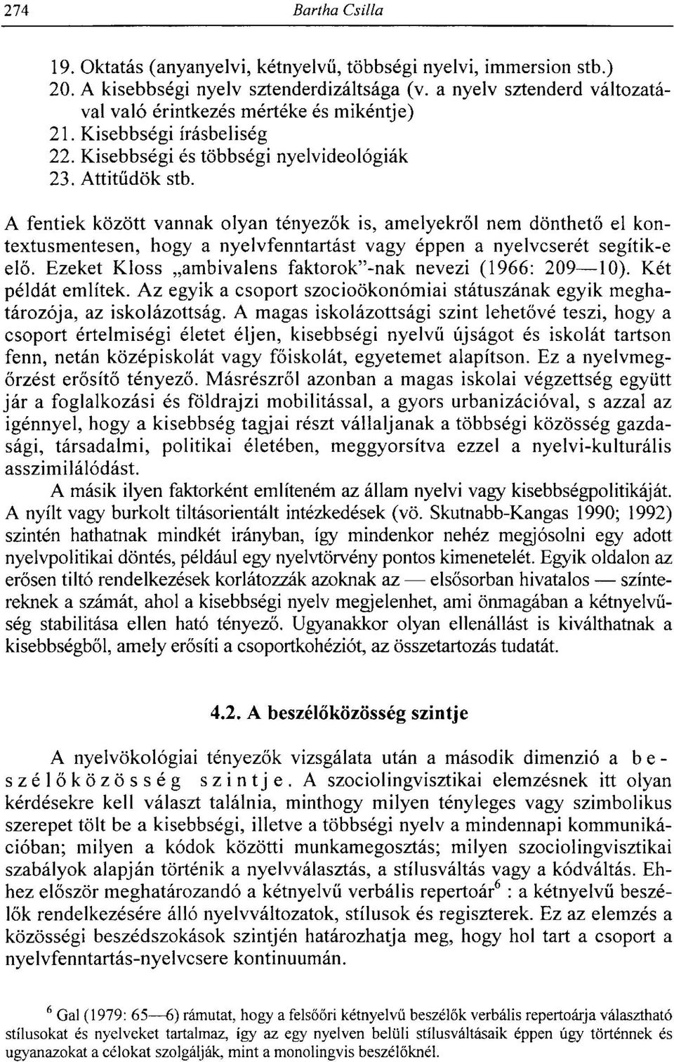 A fentiek között vannak olyan tényezők is, amelyekről nem dönthető el kontextusmentesen, hogy a nyelvfenntartást vagy éppen a nyelvcserét segítik-e elő.