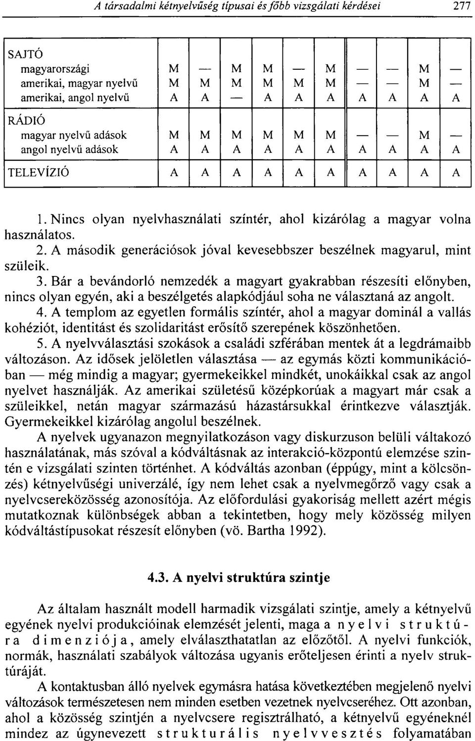 Bár a bevándorló nemzedék a magyart gyakrabban részesíti előnyben, nincs olyan egyén, aki a beszélgetés alapkódjául soha ne választaná az angolt. 4.