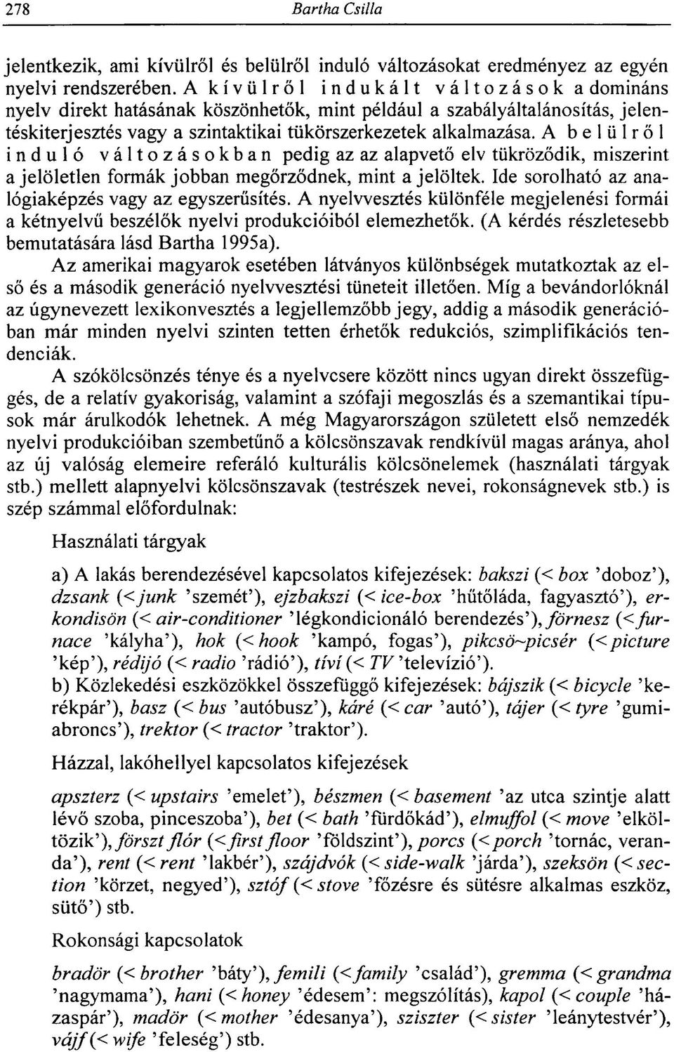 A belülről induló változásokban pedig az az alapvető elv tükröződik, miszerint a jelöletlen formák jobban megőrződnek, mint a jelöltek. Ide sorolható az analógiaképzés vagy az egyszerűsítés.