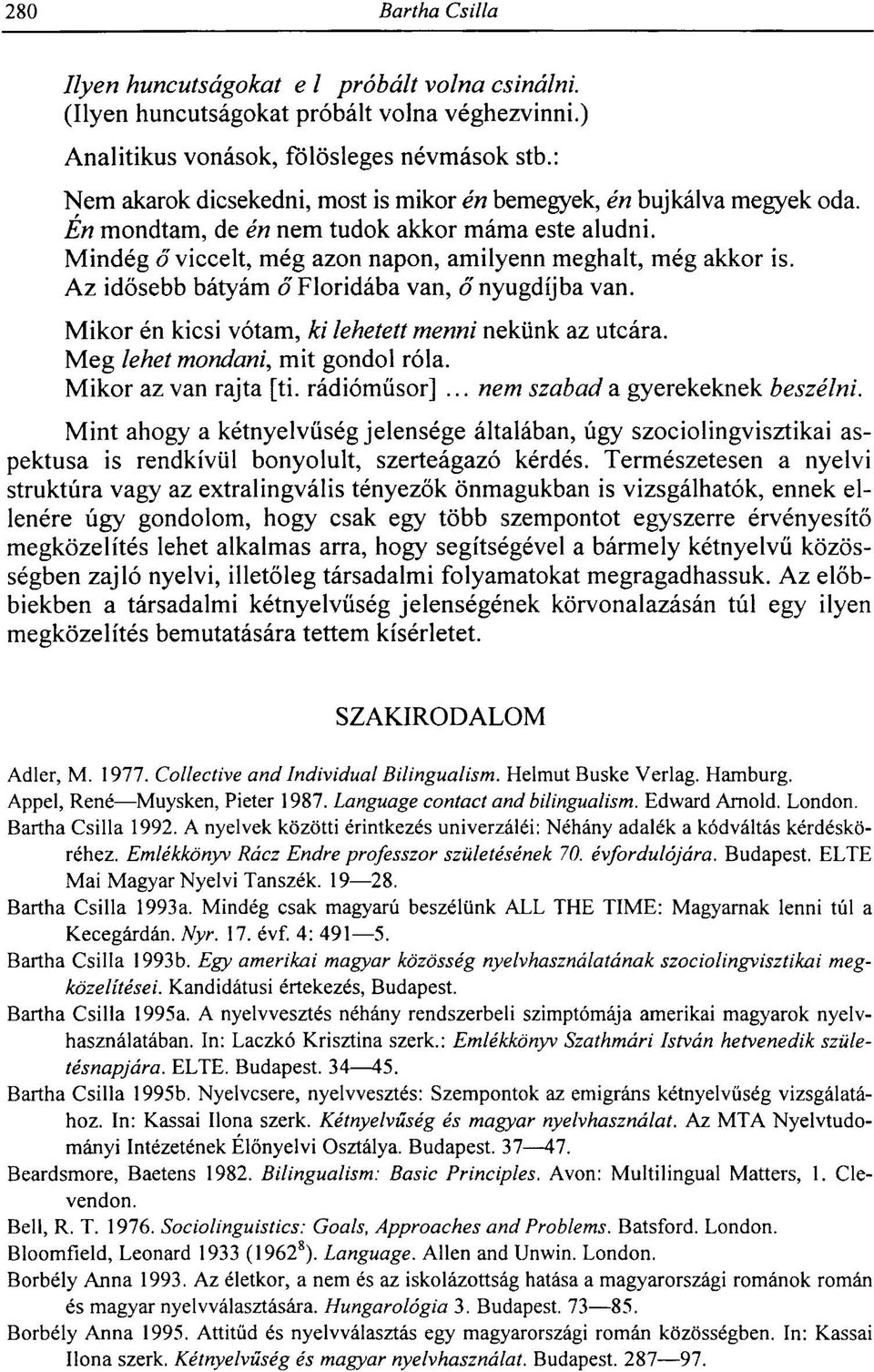 Az idősebb bátyám ő Floridába van, ő nyugdíjba van. Mikor én kicsi vótam, ki lehetett menni nekünk az utcára. Meg lehet mondani, mit gondol róla. Mikor az van rajta [ti. rádióműsor].