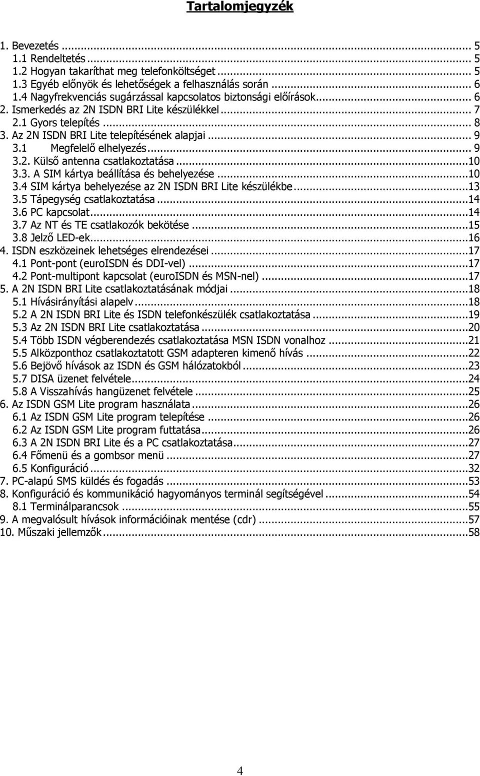 1 Megfelelő elhelyezés... 9 3.2. Külső antenna csatlakoztatása...10 3.3. A SIM kártya beállítása és behelyezése...10 3.4 SIM kártya behelyezése az 2N ISDN BRI Lite készülékbe...13 3.