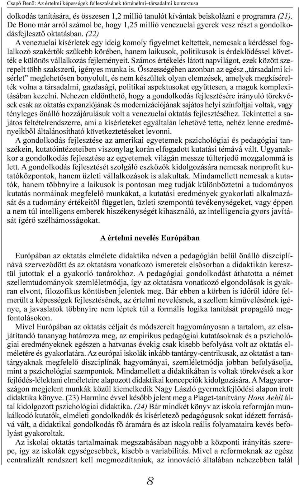 (22) A venezuelai kísérletek egy ideig komoly figyelmet keltettek, nemcsak a kérdéssel foglalkozó szakértõk szûkebb körében, hanem laikusok, politikusok is érdeklõdéssel követték e különös