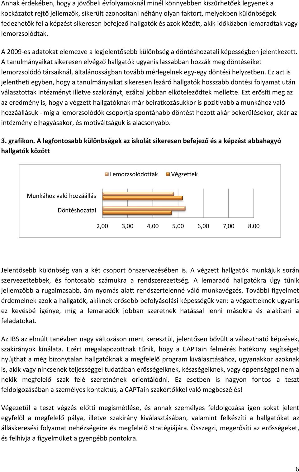 A tanulmányaikat sikeresen elvégző hallgatók ugyanis lassabban hozzák meg döntéseiket lemorzsolódó társaiknál, általánosságban tovább mérlegelnek egy-egy döntési helyzetben.