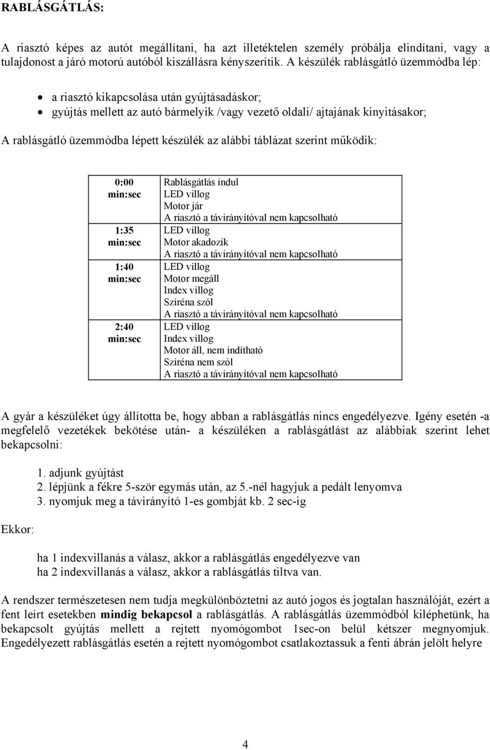 készülék az alábbi táblázat szerint működik: 0:00 min:sec 1:35 min:sec 1:40 min:sec 2:40 min:sec Rablásgátlás indul LED villog Motor jár A riasztó a távirányítóval nem kapcsolható LED villog Motor