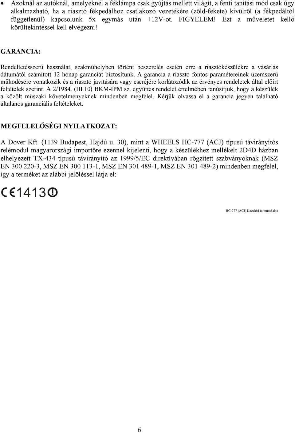 GARANCIA: Rendeltetésszerű használat, szakműhelyben történt beszerelés esetén erre a riasztókészülékre a vásárlás dátumától számított 12 hónap garanciát biztosítunk.