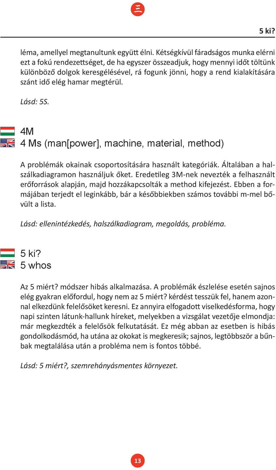 elég hamar megtérül. Lásd: 5S. 4M 4 Ms (man[power], machine, material, method) A problémák okainak csoportosítására használt kategóriák. Általában a halszálkadiagramon használjuk őket.