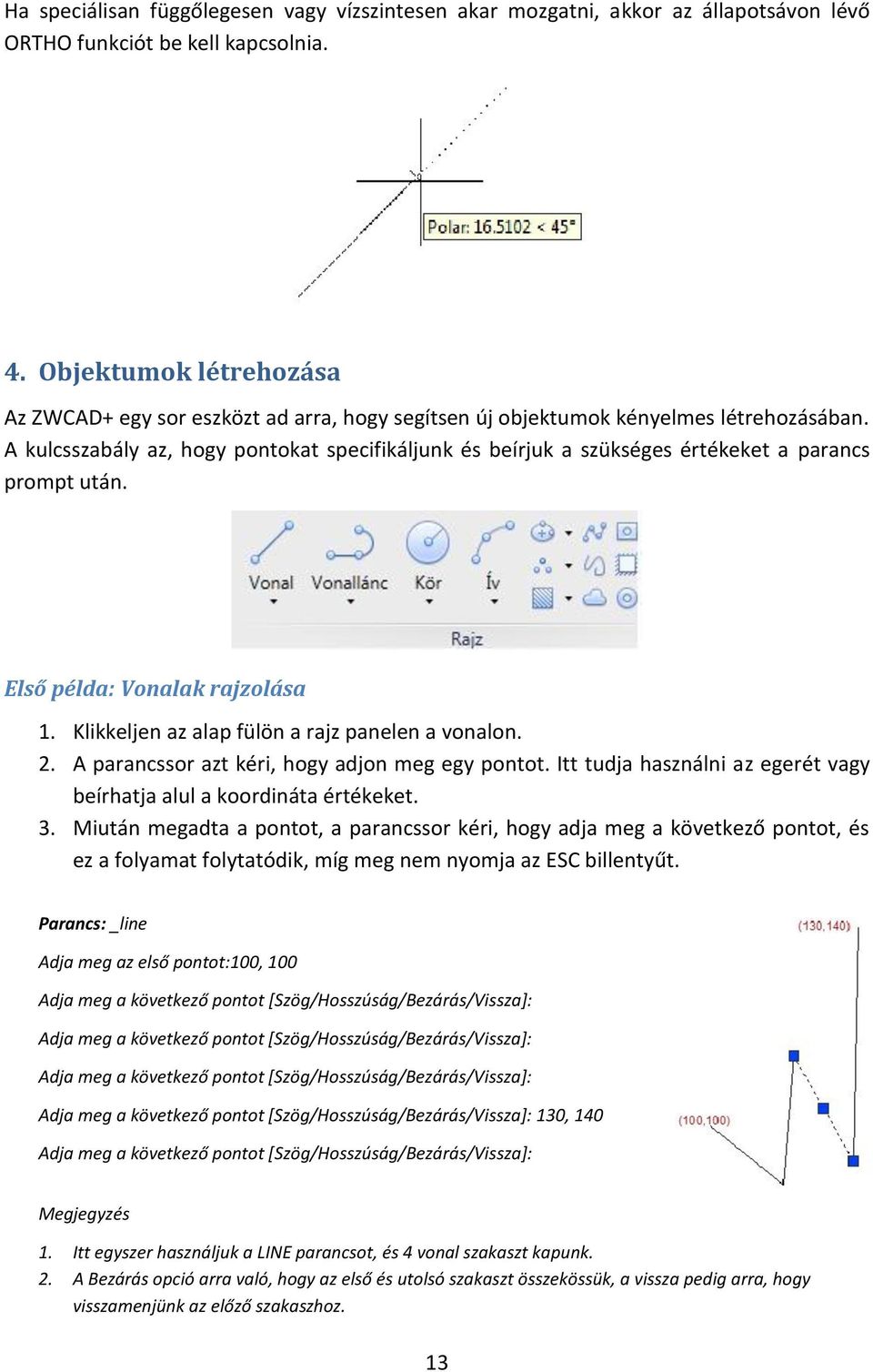 A kulcsszabály az, hogy pontokat specifikáljunk és beírjuk a szükséges értékeket a parancs prompt után. Első példa: Vonalak rajzolása 1. Klikkeljen az alap fülön a rajz panelen a vonalon. 2.