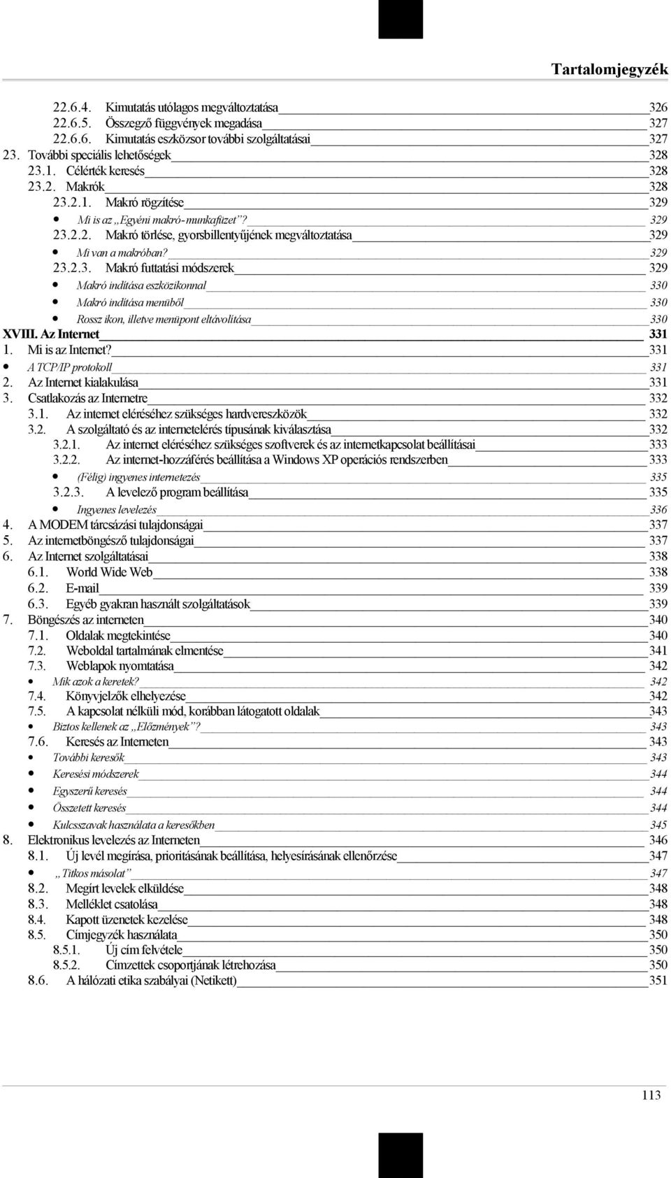 Az Internet 331 1. Mi is az Internet? 331 A TCP/IP protokoll 331 2. Az Internet kialakulása 331 3. Csatlakozás az Internetre 332 3.1. Az internet eléréséhez szükséges hardvereszközök 332 3.2. A szolgáltató és az internetelérés típusának kiválasztása 332 3.