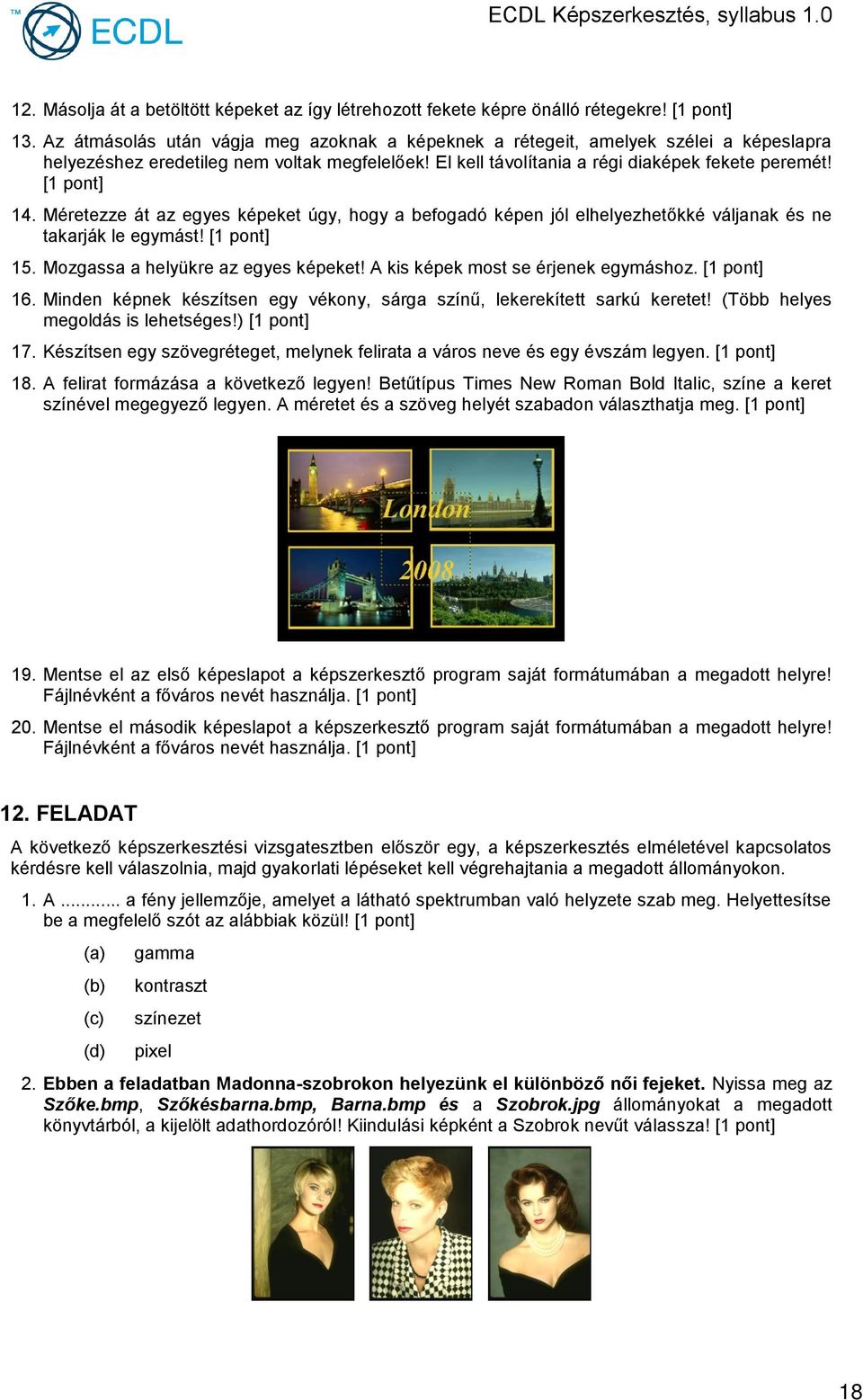 Méretezze át az egyes képeket úgy, hogy a befogadó képen jól elhelyezhetőkké váljanak és ne takarják le egymást! [1 15. Mozgassa a helyükre az egyes képeket! A kis képek most se érjenek egymáshoz.