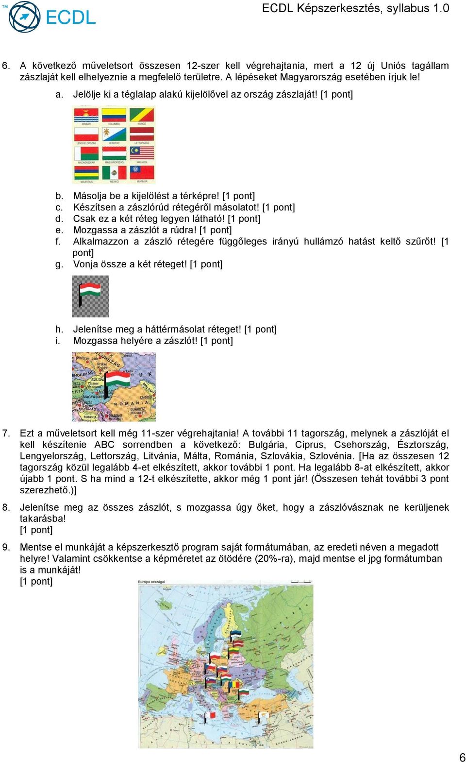 Alkalmazzon a zászló rétegére függőleges irányú hullámzó hatást keltő szűrőt! [1 g. Vonja össze a két réteget! [1 h. Jelenítse meg a háttérmásolat réteget! [1 i. Mozgassa helyére a zászlót! [1 7.