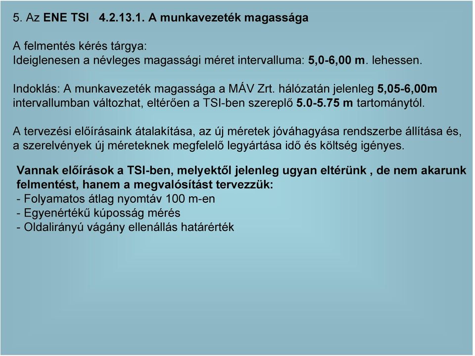 A tervezési előírásaink átalakítása, az új méretek jóváhagyása rendszerbe állítása és, a szerelvények új méreteknek megfelelő legyártása idő és költség igényes.