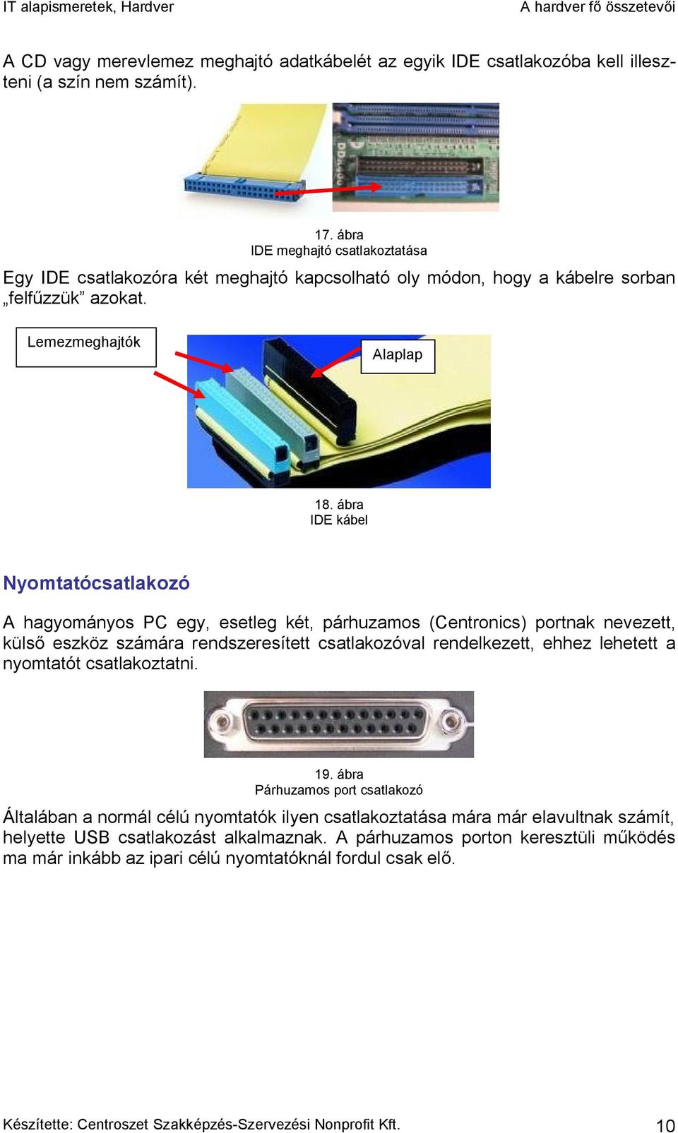 ábra IDE kábel Nyomtatócsatlakozó A hagyományos PC egy, esetleg két, párhuzamos (Centronics) portnak nevezett, külső eszköz számára rendszeresített csatlakozóval rendelkezett, ehhez lehetett a