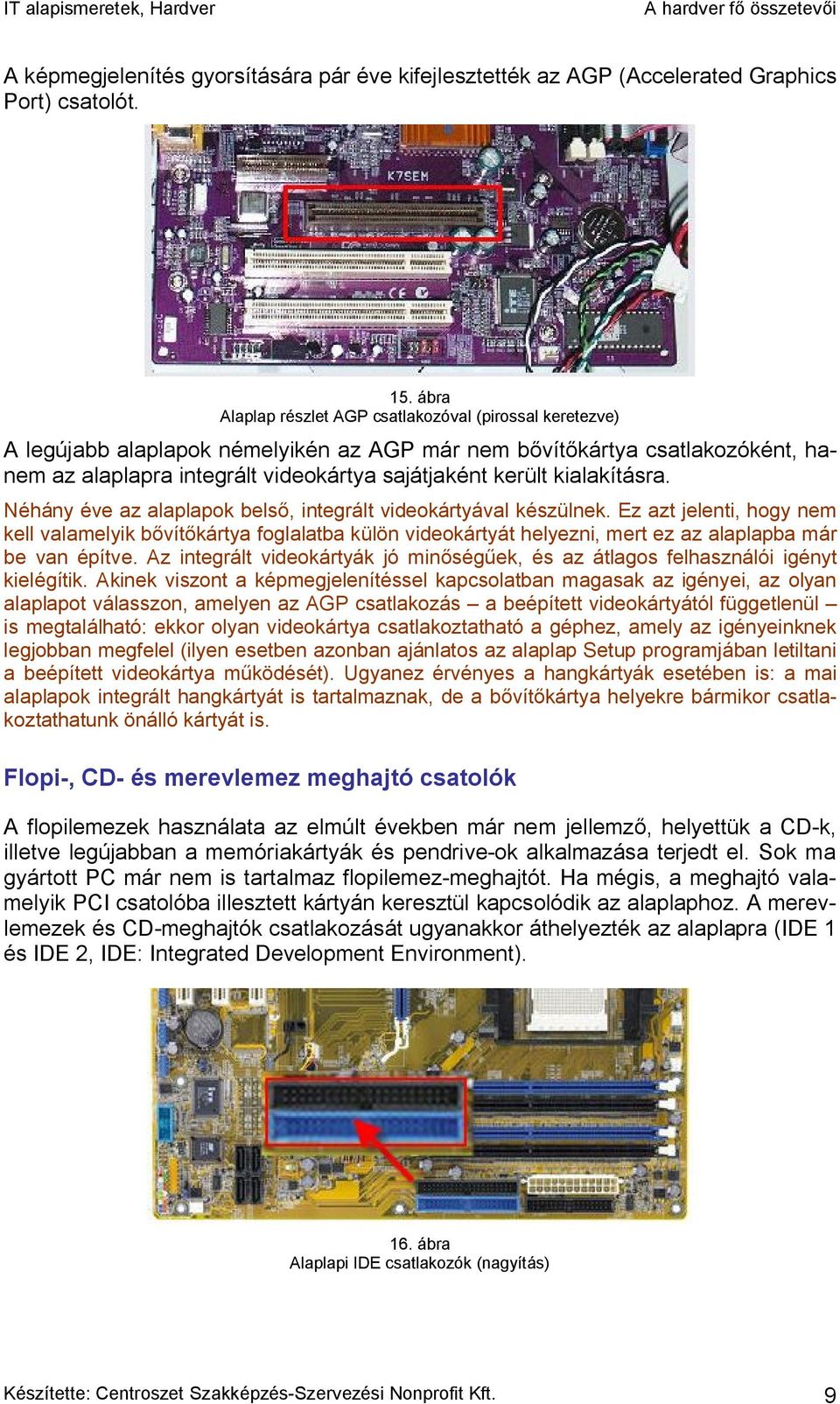 kialakításra. Néhány éve az alaplapok belső, integrált videokártyával készülnek.