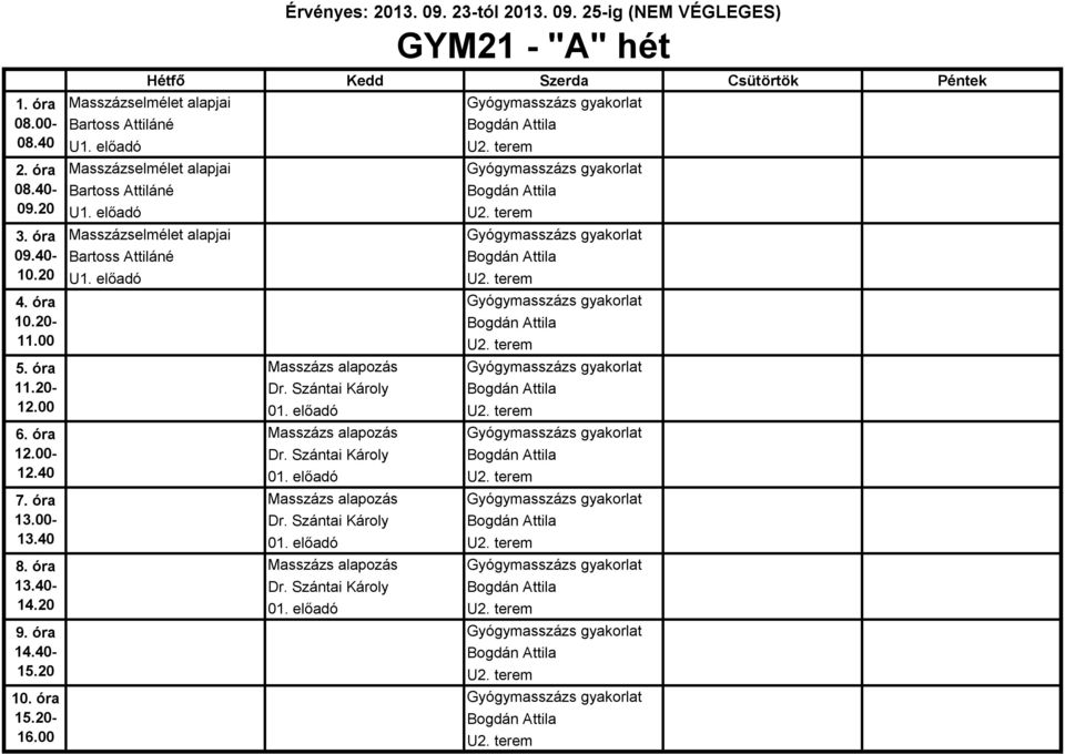 terem Masszázs alapozás Gyógymasszázs gyakorlat Dr. Szántai Károly Bogdán Attila 01. előadó U2. terem Masszázs alapozás Gyógymasszázs gyakorlat Dr. Szántai Károly Bogdán Attila 01. előadó U2. terem Masszázs alapozás Gyógymasszázs gyakorlat Dr. Szántai Károly Bogdán Attila 01. előadó U2. terem Masszázs alapozás Gyógymasszázs gyakorlat Dr. Szántai Károly Bogdán Attila 01. előadó U2. terem Gyógymasszázs gyakorlat Bogdán Attila U2.