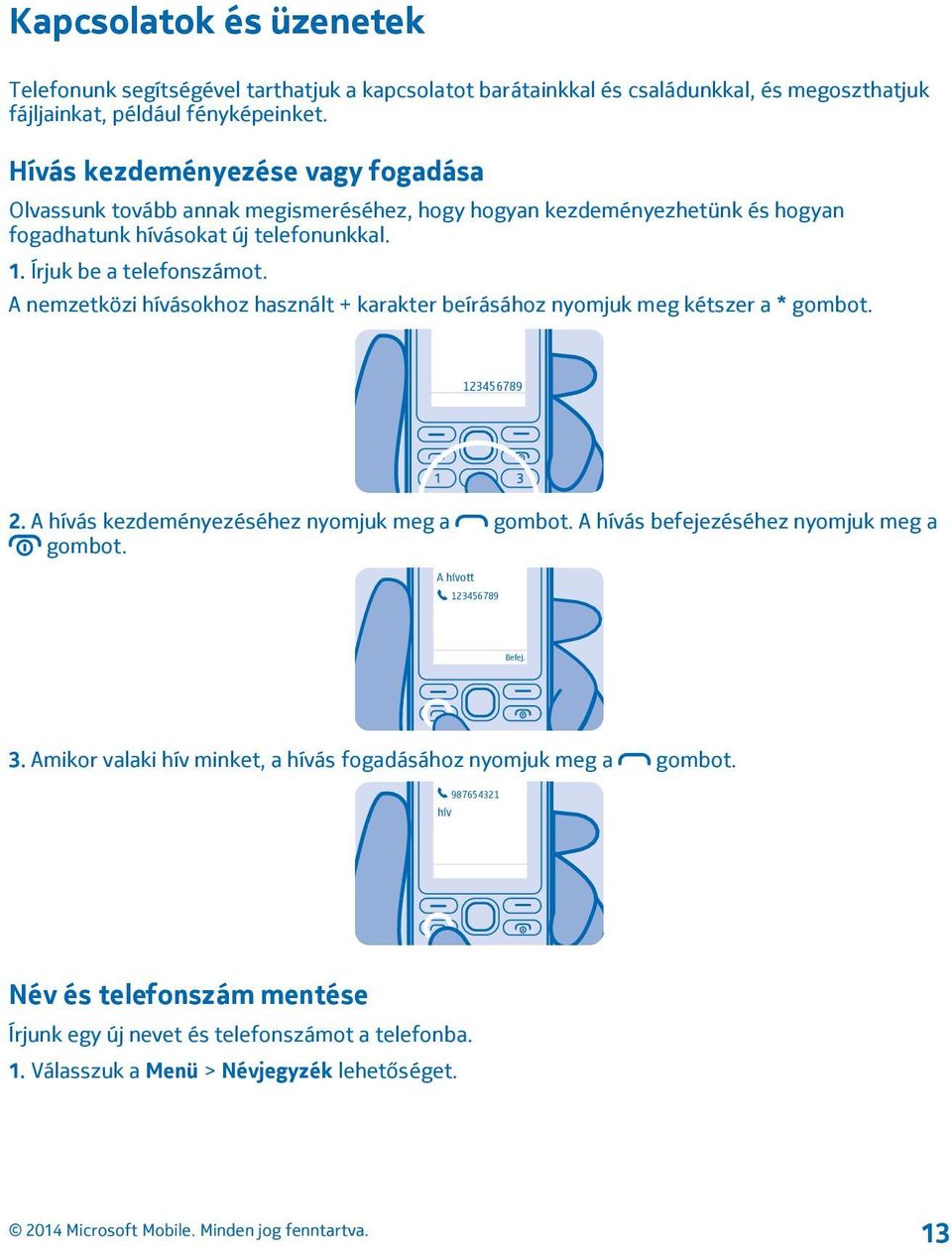 A nemzetközi hívásokhoz használt + karakter beírásához nyomjuk meg kétszer a * gombot. 123456789 2. A hívás kezdeményezéséhez nyomjuk meg a gombot. A hívás befejezéséhez nyomjuk meg a gombot.