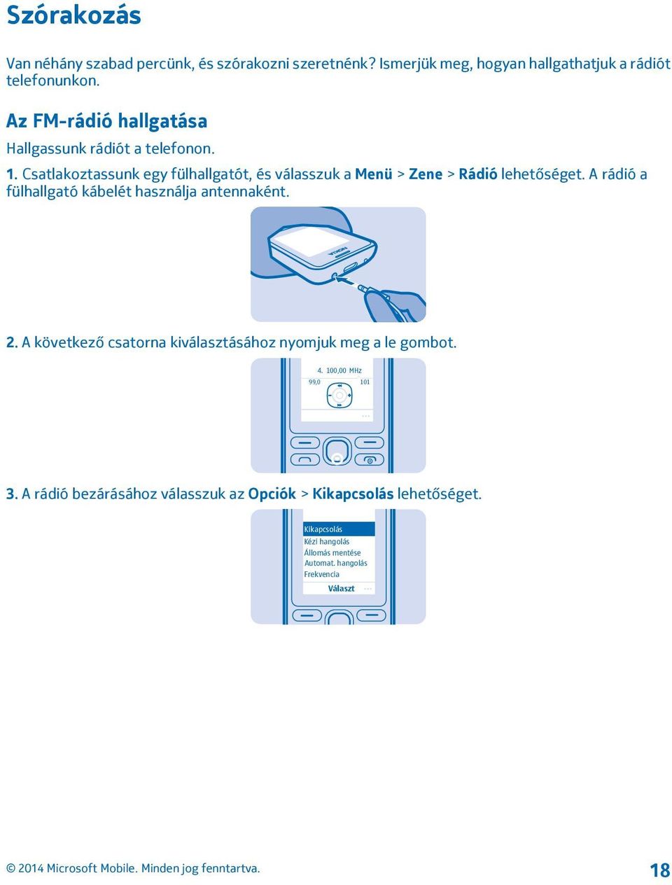 Csatlakoztassunk egy fülhallgatót, és válasszuk a Menü > Zene > Rádió lehetőséget. A rádió a fülhallgató kábelét használja antennaként. 2.