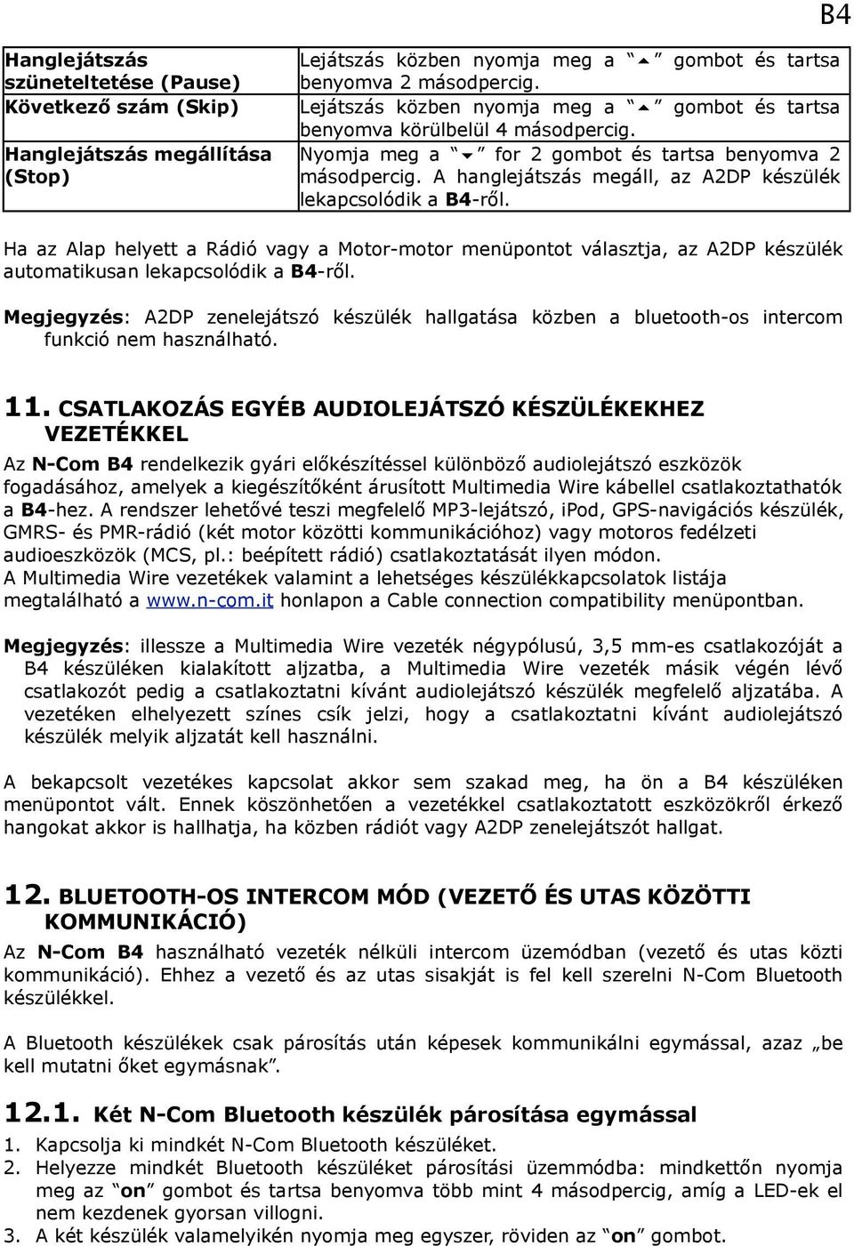 A hanglejátszás megáll, az A2DP készülék lekapcsolódik a B4-ről. Ha az Alap helyett a Rádió vagy a Motor-motor menüpontot választja, az A2DP készülék automatikusan lekapcsolódik a B4-ről.