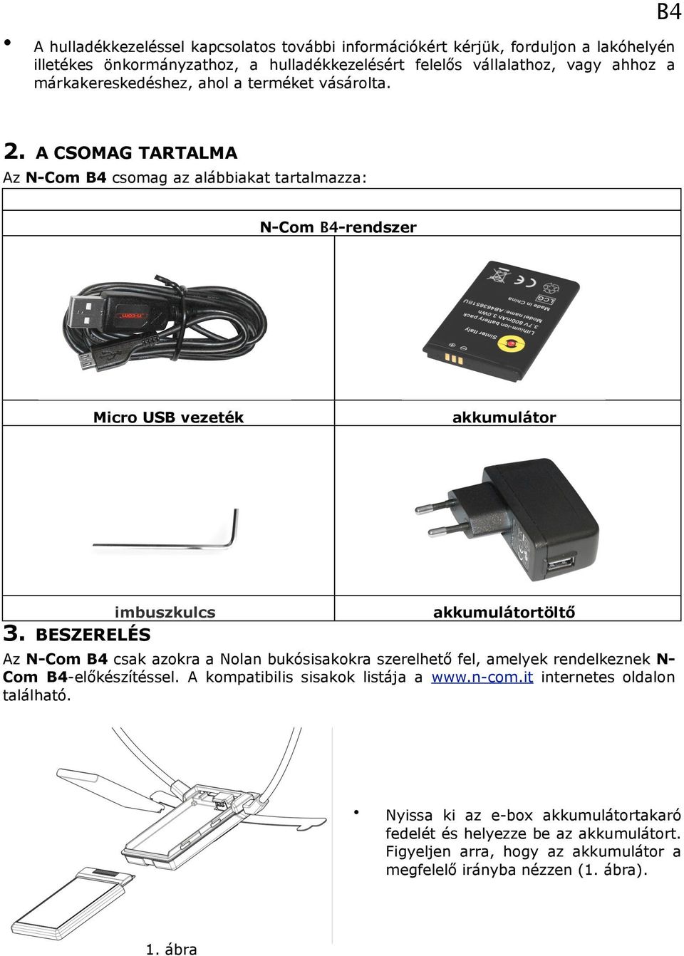 BESZERELÉS akkumulátortöltő Az N-Com B4 csak azokra a Nolan bukósisakokra szerelhető fel, amelyek rendelkeznek N- Com B4-előkészítéssel. A kompatibilis sisakok listája a www.n-com.