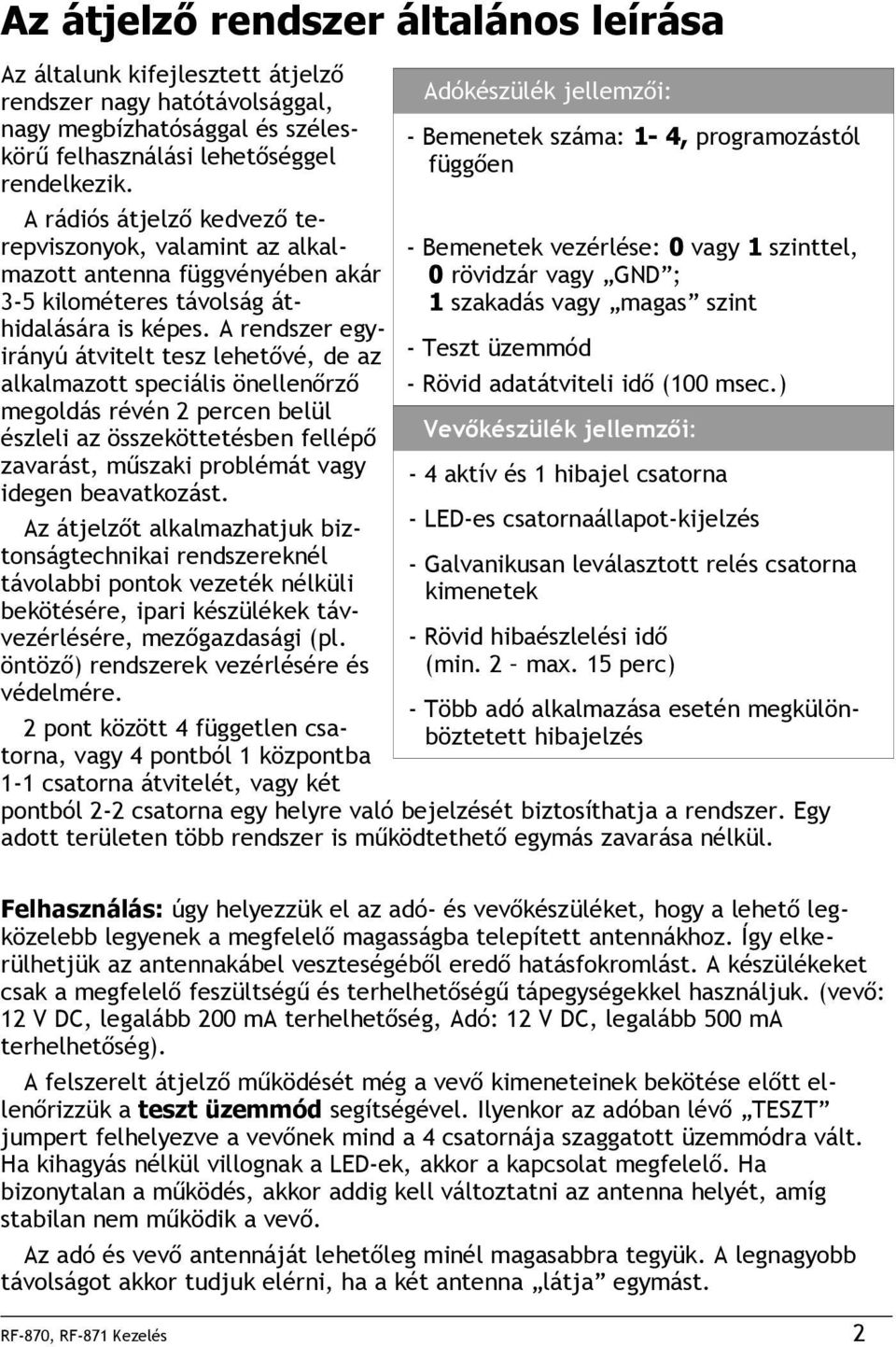 A rendszer egyirányú átvitelt tesz lehetővé, de az alkalmazott speciális önellenőrző megoldás révén percen belül észleli az összeköttetésben fellépő zavarást, műszaki problémát vagy idegen