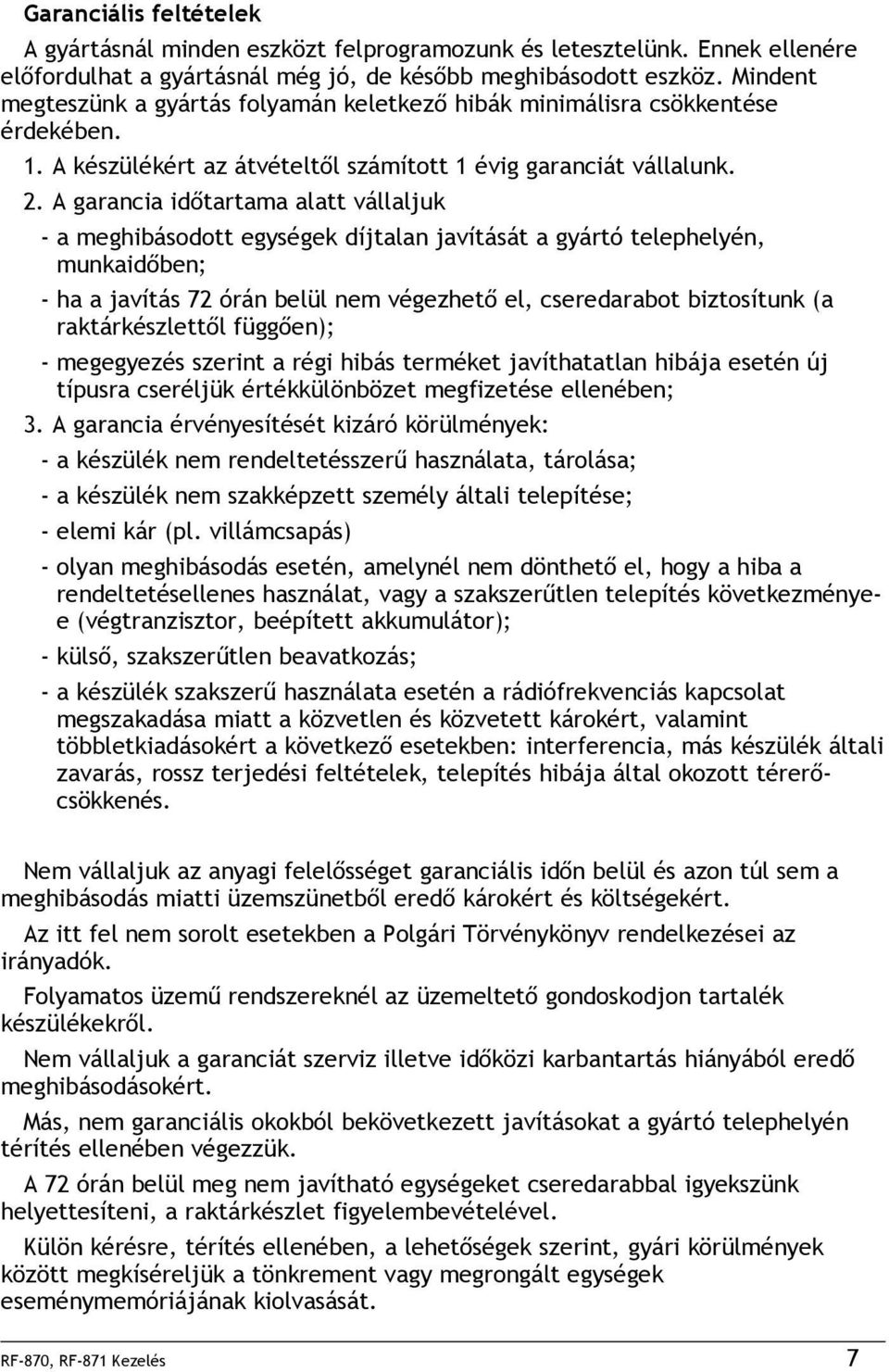 . A garancia időtartama alatt vállaljuk - a meghibásodott egységek díjtalan javítását a gyártó telephelyén, munkaidőben; - ha a javítás 7 órán belül nem végezhető el, cseredarabot biztosítunk (a