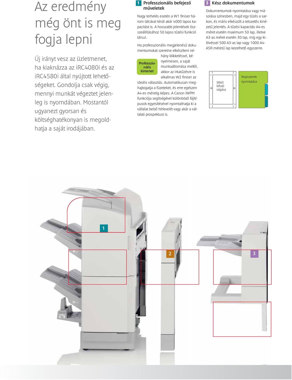 1 Professzionális befejezô mûveletek Nagy terhelés esetén a W1 finiser három tálcával kínál akár 4000 lapos kapacitást is. A hosszabb jelentések öszszeállításához 50 lapos tûzési funkció társul.