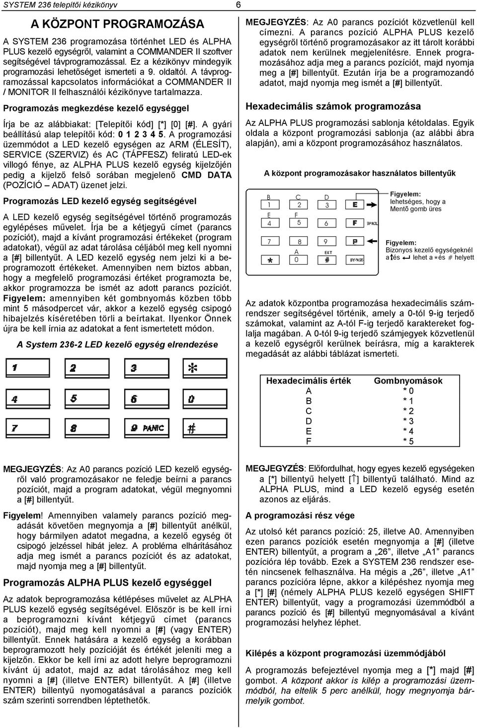 Programozás megkezdése kezelő egységgel Írja be az alábbiakat: [Telepítői kód] [*] [0] [#]. A gyári beállítású alap telepítői kód: 0 1 2 3 4 5.