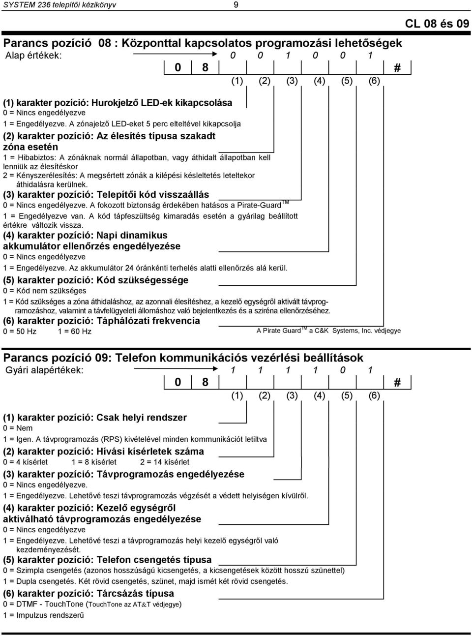 A zónajelző LED-eket 5 perc elteltével kikapcsolja (2) karakter pozíció: Az élesítés típusa szakadt zóna esetén 1 = Hibabiztos: A zónáknak normál állapotban, vagy áthidalt állapotban kell lenniük az