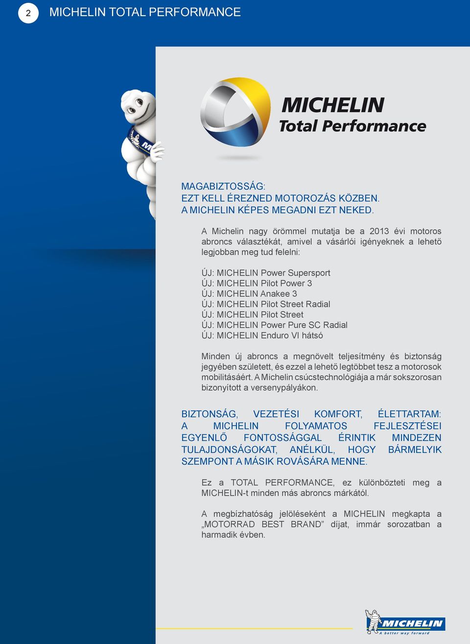 ÚJ: MICHELIN Anakee 3 ÚJ: MICHELIN Pilot Street Radial ÚJ: MICHELIN Pilot Street ÚJ: MICHELIN Power Pure SC Radial ÚJ: MICHELIN Enduro VI hátsó Minden új abroncs a megnövelt teljesítmény és biztonság