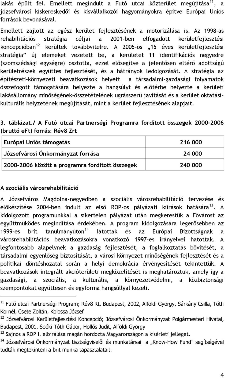 A 2005-ös 15 éves kerületfejlesztési stratégia új elemeket vezetett be, a kerületet 11 identifikációs negyedre (szomszédsági egységre) osztotta, ezzel elősegítve a jelentősen eltérő adottságú