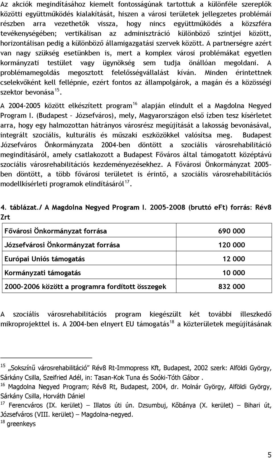 A partnerségre azért van nagy szükség esetünkben is, mert a komplex városi problémákat egyetlen kormányzati testület vagy ügynökség sem tudja önállóan megoldani.