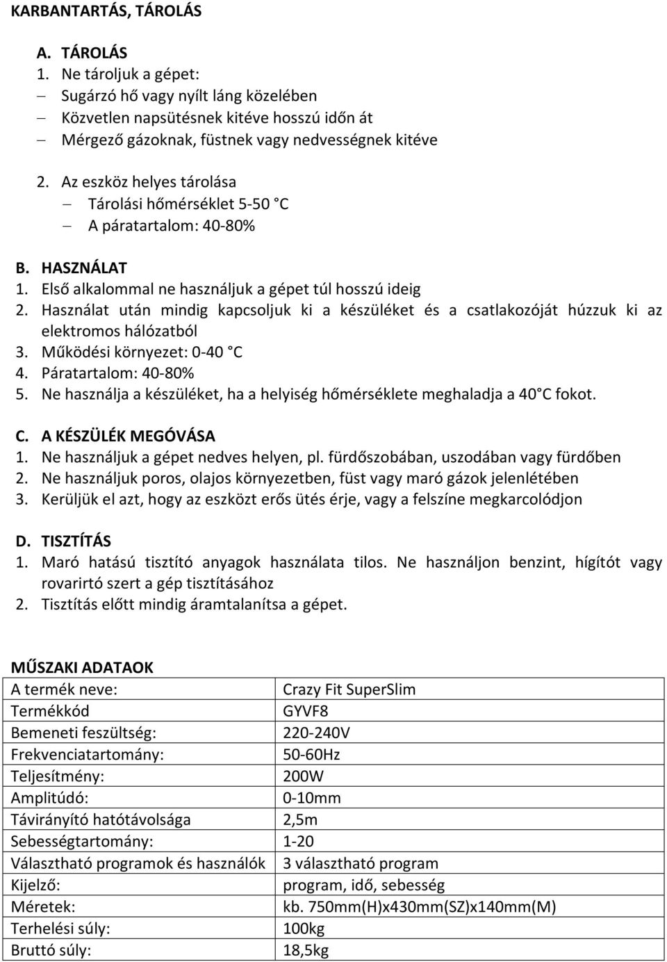 Használat után mindig kapcsoljuk ki a készüléket és a csatlakozóját húzzuk ki az elektromos hálózatból 3. Működési környezet: 0-40 C 4. Páratartalom: 40-80% 5.