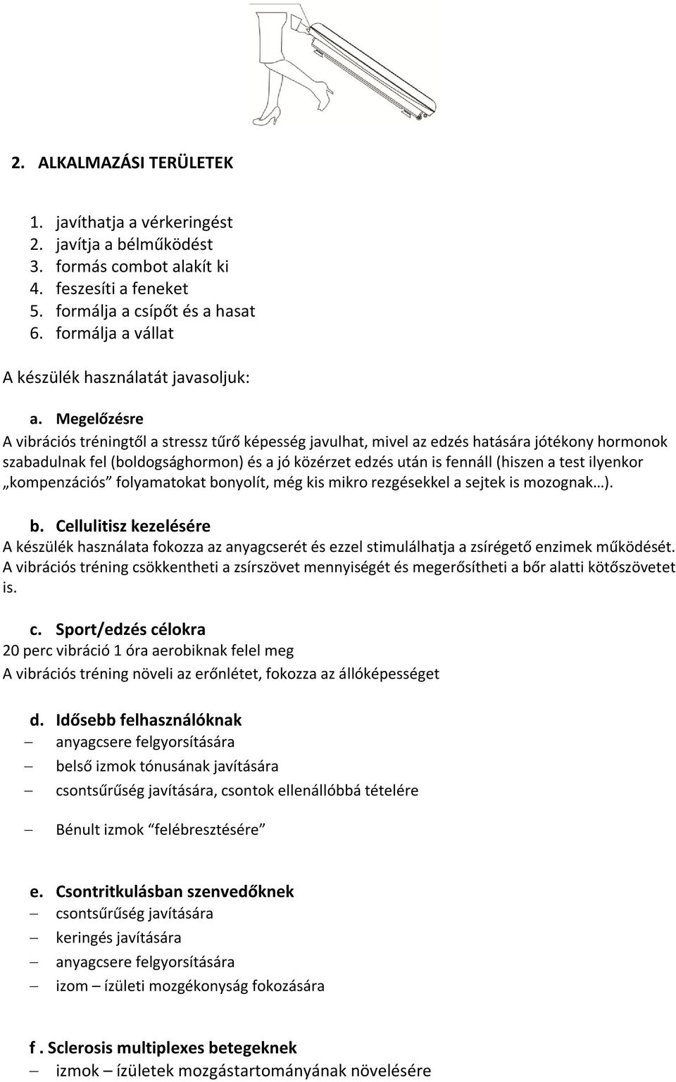 Megelőzésre A vibrációs tréningtől a stressz tűrő képesség javulhat, mivel az edzés hatására jótékony hormonok szabadulnak fel (boldogsághormon) és a jó közérzet edzés után is fennáll (hiszen a test