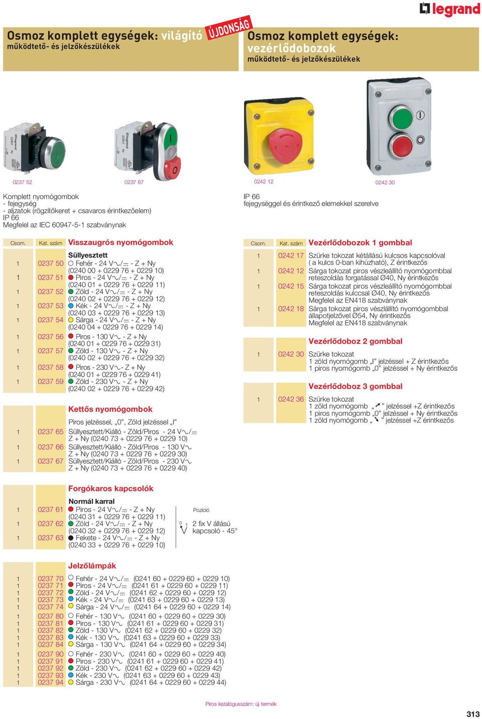 szám Visszaugrós nyomógombok Süllyesztett 1 0237 50 Fehér - 24 V±/= - Z + Ny (0240 00 + 0229 76 + 0229 10) 1 0237 51 Piros - 24 V±/= - Z + Ny (0240 01 + 0229 76 + 0229 11) 1 0237 52 Zöld - 24 V±/= -