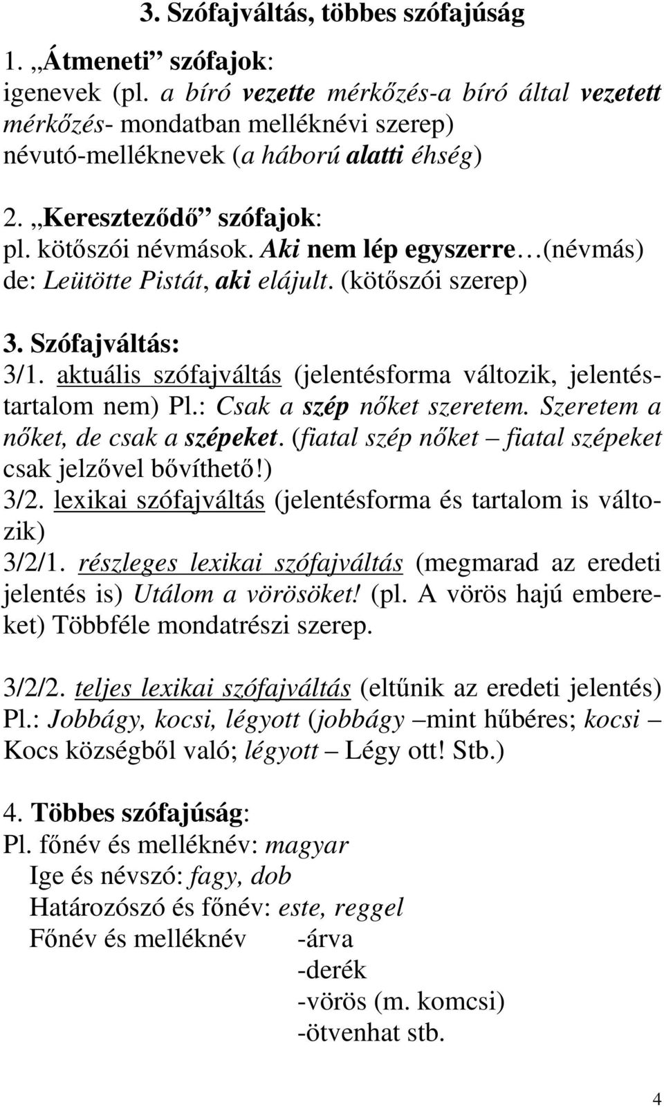 Aki nem lép egyszerre (névmás) de: Leütötte Pistát, aki elájult. (kötőszói szerep) 3. Szófajváltás: 3/1. aktuális szófajváltás (jelentésforma változik, jelentéstartalom nem) Pl.